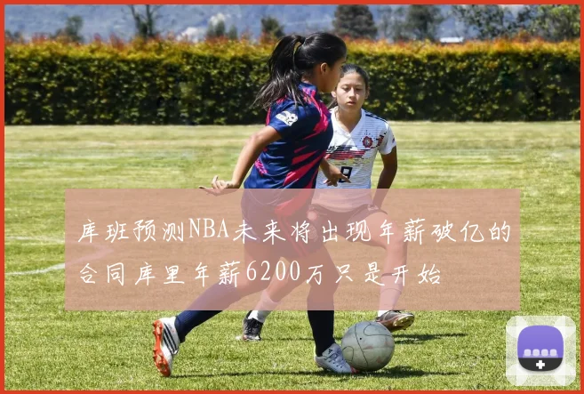 库班预测NBA未来将出现年薪破亿的合同库里年薪6200万只是开始