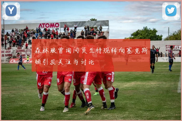 森林狼曾询问莫兰特现转向塞克斯顿引发关注与讨论