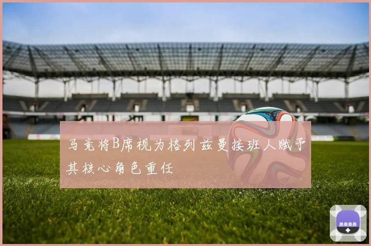 马竞将B席视为格列兹曼接班人赋予其核心角色重任