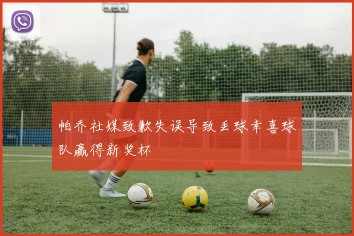 帕乔社媒致歉失误导致丢球幸喜球队赢得新奖杯