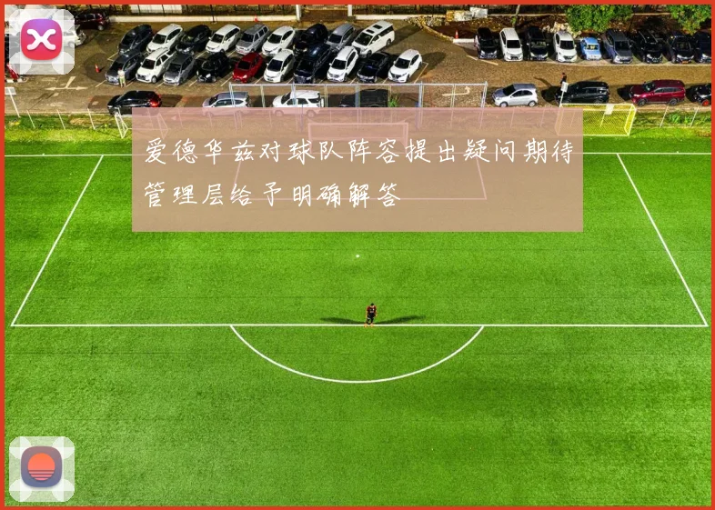 爱德华兹对球队阵容提出疑问期待管理层给予明确解答
