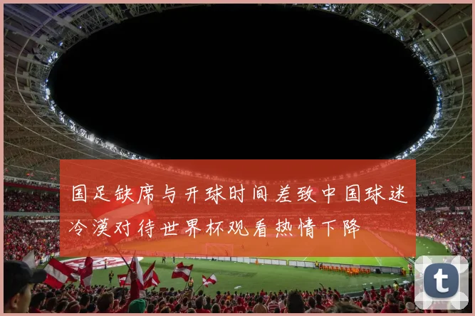 国足缺席与开球时间差致中国球迷冷漠对待世界杯观看热情下降