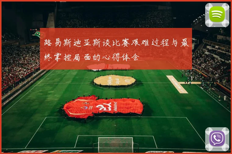路易斯迪亚斯谈比赛艰难过程与最终掌控局面的心得体会