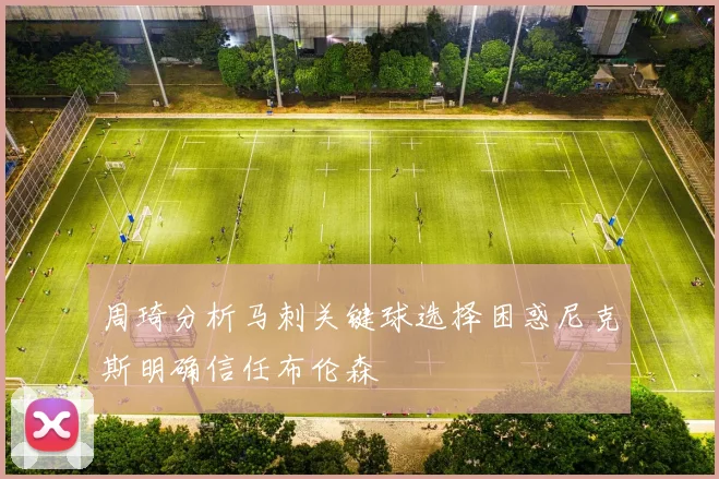 周琦分析马刺关键球选择困惑尼克斯明确信任布伦森